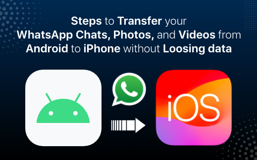 Steps to Transfer your WhatsApp Chats, Photos, and Videos from Android to iPhone without Losing data